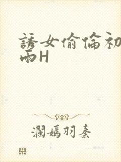 诱女偷伦初尝云雨H
