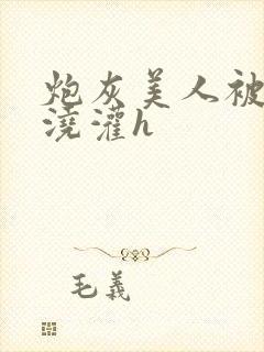 炮灰美人被男配浇灌h