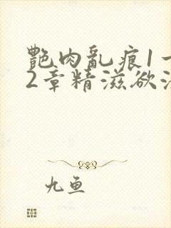 艳肉乱痕1一12章精滋欲液