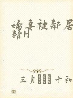 娇妻被邻居灌满精H