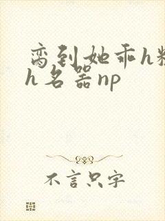 脔到她乖h粗话h名器np封面