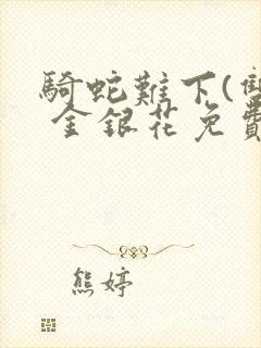 骑蛇难下(双) 金银花免费笔趣阁