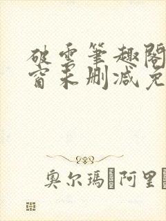 破云笔趣阁无弹窗未删减免费阅读