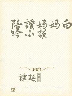 陪读妈妈白嫩呻吟小说封面