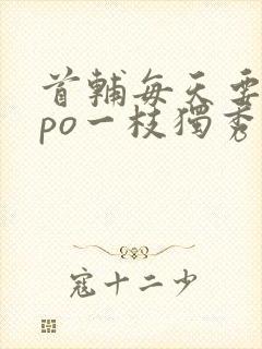 首辅每天要不够po一枝独秀