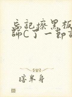 忘记擦黑板被老师C了一节课