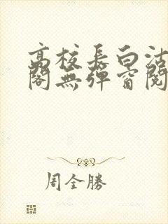 高校长白沽笔趣阁无弹窗阅读