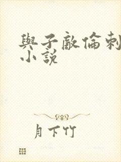 与子敌伦刺激的小说