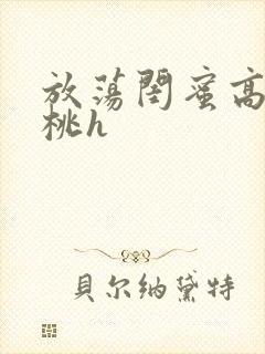 放荡闺蜜高h苏桃h