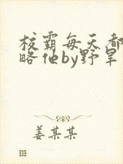 校霸每天都想攻略他by野旱烟