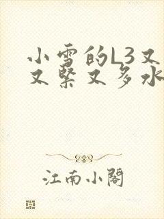 小雪的L3又嫩又紧又多水图