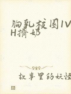胸乳校园1V1H挤奶