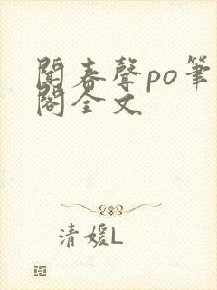 闻春声po笔趣阁全文