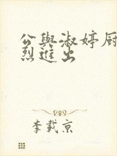 公与淑婷厨房猛烈进出