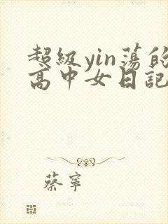 超级yin荡的高中女日记h
