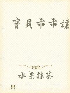 宝贝乖乖让我爱