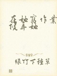 在她写作业的时候弄她封面