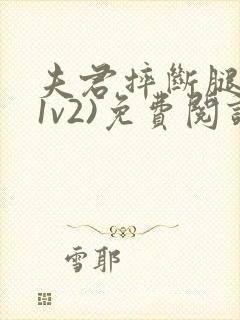 夫君摔断腿后(1v2)免费阅读