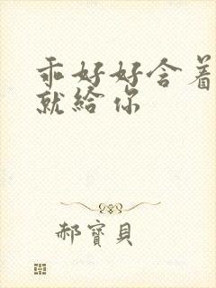 乖好好含着待会就给你