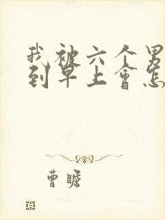 我被六个男人躁到早上会怎么样