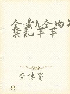 全黄h全肉短篇禁乱芊芊