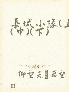 长城小队(上)(中)(下)