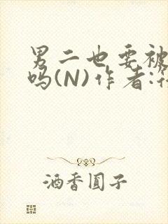 男二也要被爆炒吗(N)作者:筏喻