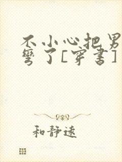 不小心把男主掰弯了[穿书]