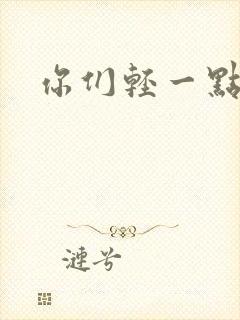 你们轻一点