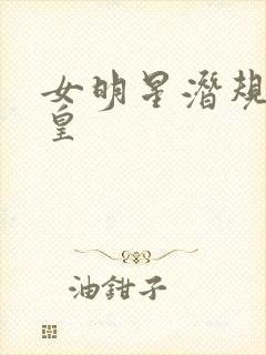 女明星潜规则之皇