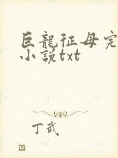 巨龙征母完结版小说txt