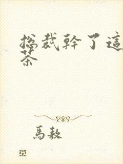 总裁干了这碗绿茶