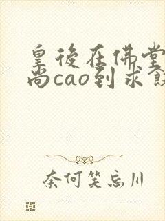 皇后在佛堂被和尚cao到求饶封面