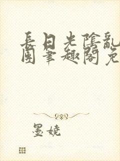 长日光阴乱作一团笔趣阁免费阅读无弹窗