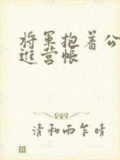 将军抱着公主走进营帐