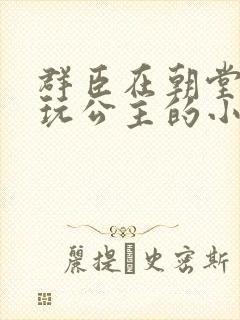 群臣在朝堂上却玩公主的小说