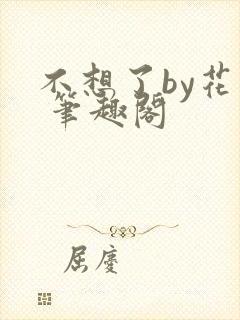 不想了by花卷 笔趣阁