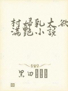 村妇乳大欲乡村满艳小说
