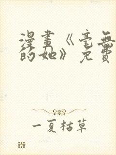 漫画《毫无保留的她》免费阅读
