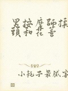 男按摩师揉我奶头和花蒂