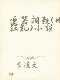 便器调教(肉体狂乱)小说