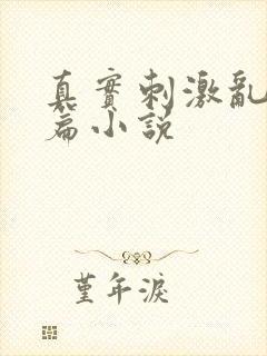 真实刺激乱13篇小说