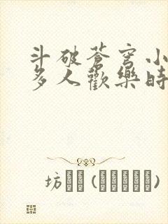 斗破苍穹小医仙多人欢乐时光