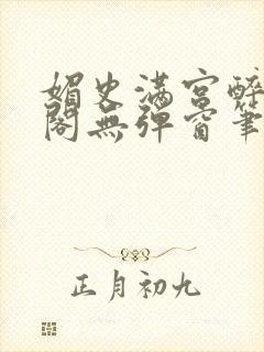 媚史满宫醉笔趣阁无弹窗笔