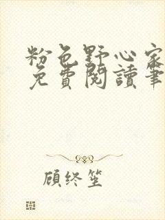 粉色野心家全文免费阅读笔趣阁