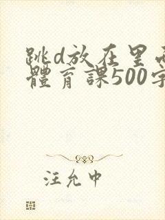 跳d放在里面上体育课500字