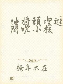 他将头埋进双腿间吮小核