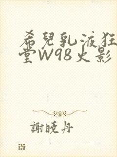 希儿乳液狂飙天堂W98火影封面