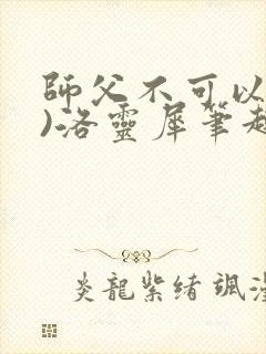 师父不可以(限)洛灵犀笔趣阁