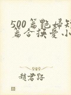500篇艳妇短篇合换爱小说